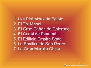1. Las Pirámides de Egipto 2. El Taj Mahal 3. El Gran Cañón de Colorado 4. El Canal de Panamá  5. El Edificio Empire State  6. La Basílica de San Pedro  7. La Gran Muralla China 