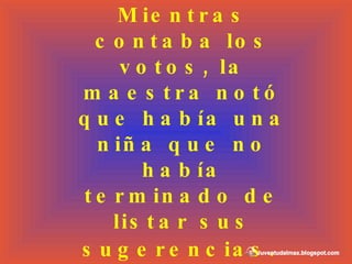 Mientras contaba los votos, la maestra notó que había una niña que no había terminado de listar sus sugerencias.   