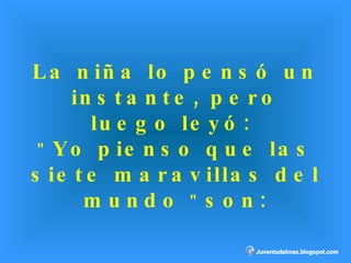 La niña lo pensó un instante, pero luego leyó:  "  Yo pienso que las siete maravillas del mundo  "  son: 