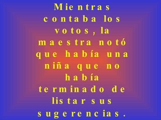 Mientras contaba los votos, la maestra notó que había una niña que no había terminado de listar sus sugerencias.   