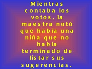 Mientras contaba los votos, la maestra notó que había una niña que no había terminado de listar sus sugerencias.   