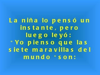 La niña lo pensó un instante, pero luego leyó:  "  Yo pienso que las siete maravillas del mundo  "  son: 