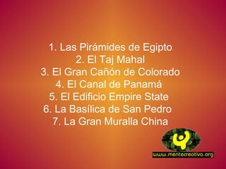 1. Las Pirámides de Egipto
         2. El Taj Mahal
3. El Gran Cañón de Colorado
    4. El Canal de Panamá
  5. El Edificio Empire State
6. La Basílica de San Pedro
   7. La Gran Muralla China
 