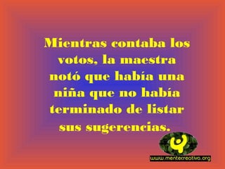 Mientras contaba los
 votos, la maestra
notó que había una
 niña que no había
terminado de listar
  sus sugerencias.
 