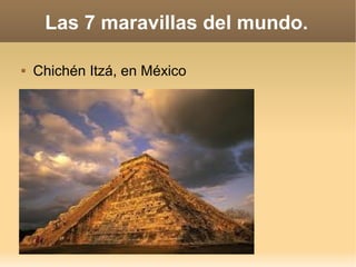 Las 7 maravillas del mundo.

   Chichén Itzá, en México
 