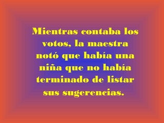 Mientras contaba los
votos, la maestra
notó que había una
niña que no había
terminado de listar
sus sugerencias.

 