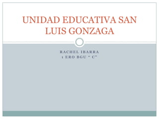 UNIDAD EDUCATIVA SAN
LUIS GONZAGA
RACHEL IBARRA
1 ERO BGU “ C”

 