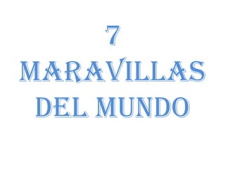 7
MARAVILLAS
DEL MUNDO
 