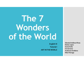 The 7
Wonders
of the World
English III
Tutorial I
ART INTHE WORLD
GlendaOrellana Rivas
Neidy López
Sonia Ávila
Iris Serrano
AndersonArellano
Niko Pàrraga
 