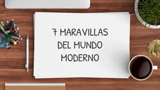 7 MARAVILLAS
DEL MUNDO
MODERNO
 