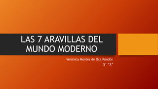 LAS 7 ARAVILLAS DEL
MUNDO MODERNO
Verónica Montes de Oca Rondón
5° “A”
 
