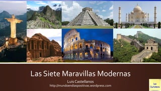 Las Siete Maravillas Modernas
Luis Castellanos
http://mundoendiaspositivas.wordpress.com
 