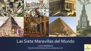 Las Siete Maravillas del Mundo
Luis Castellanos
http://mundoendiaspositivas.wordpress.com
 