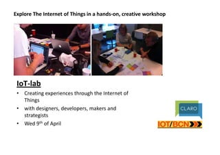Explore The Internet of Things in a hands-on, creative workshop
IoT-lab
• Creating experiences through the Internet of
Things
• with designers, developers, makers and
strategists
• Wed 9th of April
 