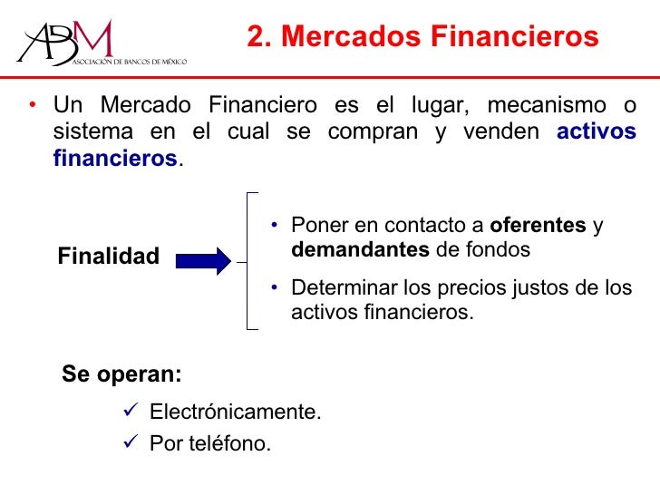 2. Mercados Financieros <ul><li>Un Mercado Financiero es el lugar, mecanismo o sistema en el cual se compran y venden  act...