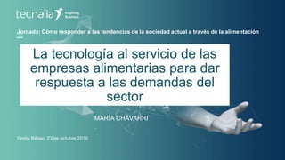 Jornada: Cómo responder a las tendencias de la sociedad actual a través de la alimentación
MARÍA CHÁVARRI
Yimby Bilbao, 23 de octubre 2019
La tecnología al servicio de las
empresas alimentarias para dar
respuesta a las demandas del
sector
 