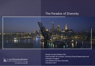 {
The Paradox of Diversity
Marilyn Sanders Mobley, PhD
Vice President for Inclusion, Diversity & Equal Opportunity and
Professor of English
Case Western Reserve University
Cleveland, Ohio
 