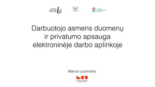 Darbuotojo asmens duomenų
ir privatumo apsauga
elektroninėje darbo aplinkoje
Marius Laurinaitis
 
