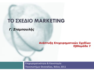 ΤΟ ΣΧΕΔΙΟ MARKETING
Γ. Σταμπουλής



                   Ανάπτυξη Επιχειρηματικών Σχεδίων
                                         Εβδομάδα 7




        Επιχειρηματικότητα & Καινοτομία
        Πανεπιστήμιο Θεσσαλίας, Βόλος 2011
 
