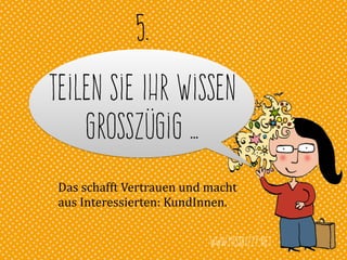www.missbizzy.net
Teilen Sie Ihr Wissen
grosszügig …
5.
Das	
  schafft	
  Vertrauen	
  und	
  macht	
  
aus	
  Interessierten:	
  KundInnen.
 