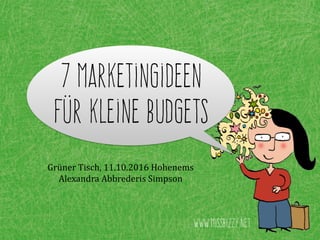 7 Marketingideen
für kleine Budgets
Grüner	
  Tisch,	
  11.10.2016	
  Hohenems	
  
Alexandra	
  Abbrederis	
  Simpson
www.missbizzy.net
 