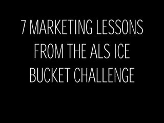 7 MARKETING LESSONS
FROM THE ALS ICE
BUCKET CHALLENGE
 