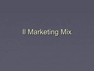 Il Marketing MixIl Marketing Mix
 