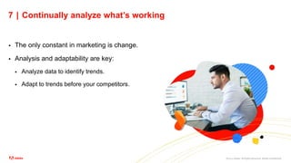 ©2021 Adobe. All Rights Reserved. Adobe Confidential.
7 | Continually analyze what’s working
 The only constant in marketing is change.
 Analysis and adaptability are key:
 Analyze data to identify trends.
 Adapt to trends before your competitors.
 