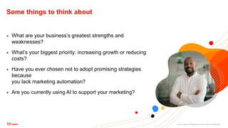 ©2021 Adobe. All Rights Reserved. Adobe Confidential.
Some things to think about
 What are your business’s greatest strengths and
weaknesses?
 What’s your biggest priority: increasing growth or reducing
costs?
 Have you ever chosen not to adopt promising strategies
because
you lack marketing automation?
 Are you currently using AI to support your marketing?
 