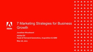 7 Marketing Strategies for Business
Growth
Jonathan Woodward
Adobe DX
Head of Demand Generation, Acquisition & ABM
May 26, 2021
 