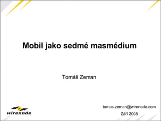 tomas.zeman @wirenode.com Září 2008 Mobil jako sedmé masmédium Tomáš Zeman 