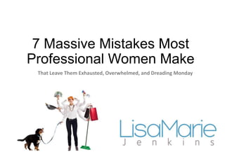 7 Massive Mistakes Most
Professional Women Make
That Leave Them Exhausted, Overwhelmed, and Dreading Monday
 