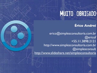 Muito obrigado
                            Érico Andrei

           erico@simplesconsultoria.com.br
                                    @ericof
                           +55.11.3898.2121
       http://www.simplesconsultoria.com.br
                            @simplesconsult
http://www.slideshare.net/simplesconsultoria
 