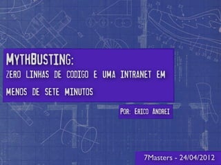 MythBusting:
zero linhas de codigo e uma intranet em
menos de sete minutos
                           Por: Erico Andrei




                                   7Masters - 24/04/2012
 