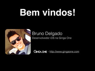 Bem vindos! 
Bruno Delgado 
Desenvolvedor iOS na Ginga One 
- http://www.gingaone.com 
 