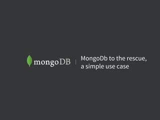 MongoDb to the rescue,
a simple use case
 