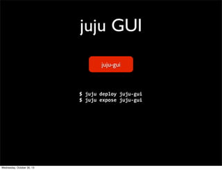 juju GUI
juju-gui

$	
  juju	
  deploy	
  juju-­‐gui
$	
  juju	
  expose	
  juju-­‐gui

Wednesday, October 30, 13

 
