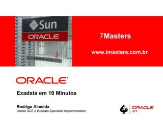 7Masters
      <Insert Picture Here>


                                                 www.imasters.com.br




Exadata em 10 Minutos

Rodrigo Almeida
Oracle ACE e Exadata Specialist Implementation
 