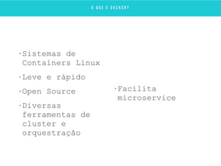 • Sistemas de
Containers Linux
• Leve e rápido
• Open Source
• Diversas
ferramentas de
cluster e
orquestração
• Facilita
microservice
O Q U E É D O C K E R ?
 