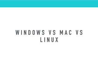 W I N D O W S V S M A C V S
L I N U X
 