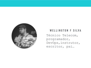 W E L L I N G T O N F S I L V A
Técnico Telecom,
programador,
DevOps,instrutor,
escritor, pai…
 