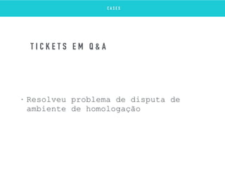 • Resolveu problema de disputa de
ambiente de homologação
T I C K E T S E M Q & A
C A S E S
 