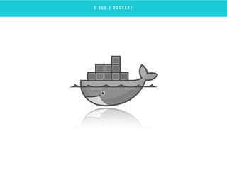 O Q U E É D O C K E R ?
 