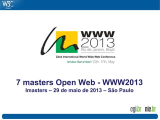 7 masters Open Web - WWW2013
Imasters – 29 de maio de 2013 – São Paulo
 