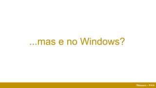 7Masters - PWA
...mas e no Windows?
 