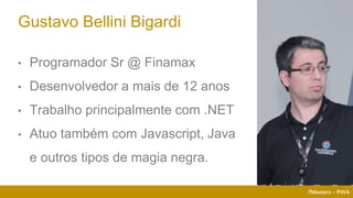 7Masters - PWA
• Programador Sr @ Finamax
• Desenvolvedor a mais de 12 anos
• Trabalho principalmente com .NET
• Atuo também com Javascript, Java
e outros tipos de magia negra.
Gustavo Bellini Bigardi
7Masters - PWA
 