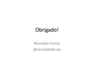 Obrigado!
Reinaldo Ferraz
@reinaldoferraz
 