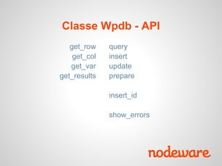 Classe Wpdb - API
   get_row    query
    get_col   insert
   get_var    update
get_results   prepare

              insert_id

              show_errors
 
