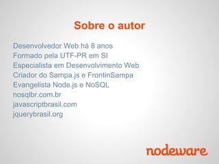 Sobre o autor
Desenvolvedor Web há 8 anos
Formado pela UTF-PR em SI
Especialista em Desenvolvimento Web
Criador do Sampa.js e FrontinSampa
Evangelista Node.js e NoSQL
nosqlbr.com.br
javascriptbrasil.com
jquerybrasil.org
 