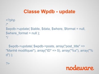 Classe Wpdb - update
<?php
/*
$wpdb->update( $table, $data, $where, $format = null,
$where_format = null );
*/

  $wpdb->update( $wpdb->posts, array("post_title" =>
"Manhê modifiquei"), array("ID" => 5), array("%s"), array("%
d") );

?>
 